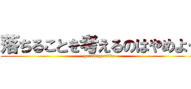 落ちることを考えるのはやめよう (gorillagoriｰko)