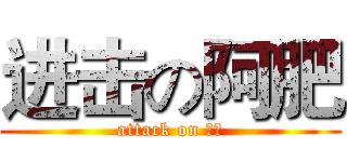 进击の阿肥 (attack on 阿肥)
