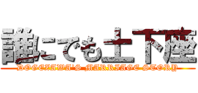 誰にでも土下座 (DOGEZAWA'S MARRIAGE STORY)