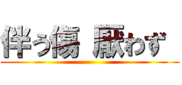 伴う傷 厭わず  ()