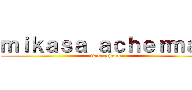 ｍｉｋａｓａ ａｃｈｅｒｍａｎ (mikasa acherman)