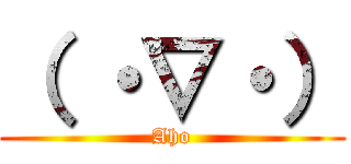 （ ・∇・） (Aho)