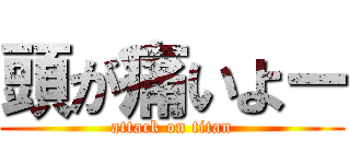 頭が痛いよー (attack on titan)