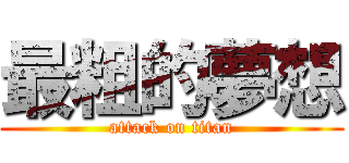 最粗的夢想 (attack on titan)