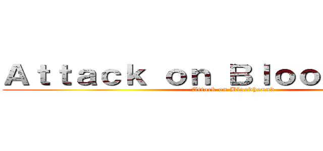 Ａｔｔａｃｋ ｏｎ Ｂｌｏｏｄｈｏｕｎｄ (Attack on Bloodhound)