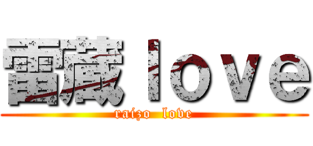 雷蔵ｌｏｖｅ (raizo  love)