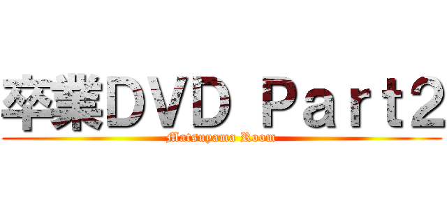 卒業ＤＶＤ Ｐａｒｔ２ (Matsuyama Room)