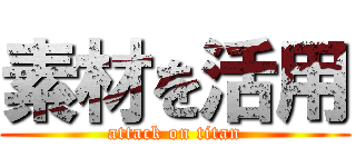 素材を活用 (attack on titan)