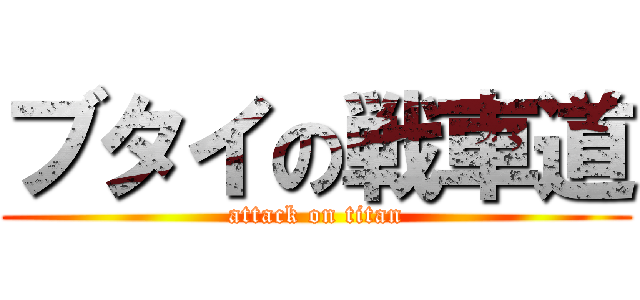 ブタイの戦車道 (attack on titan)