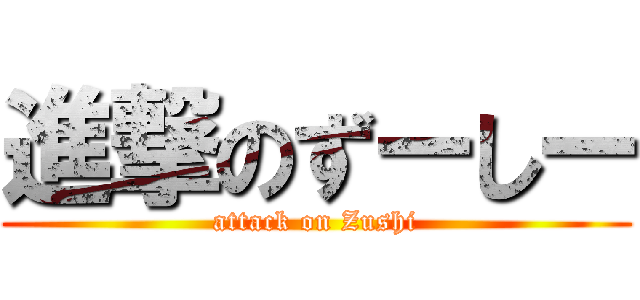 進撃のずーしー (attack on Zushi)