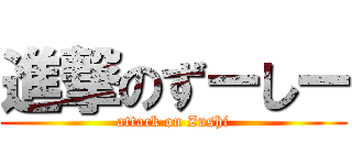 進撃のずーしー (attack on Zushi)