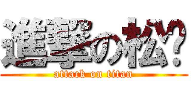 進撃の松岁 (attack on titan)