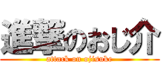 進撃のおじ介 (attack on ojisuke)