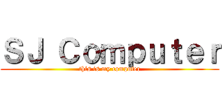 ＳＪ Ｃｏｍｐｕｔｅｒ (this is my computer)