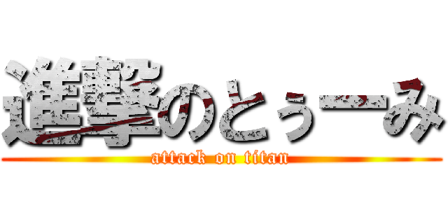 進撃のとぅーみ (attack on titan)