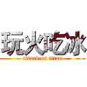 玩火吃冰 (attack on titan)