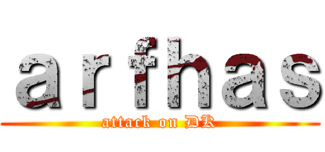 ａｒｆｈａｓ (attack on DK)