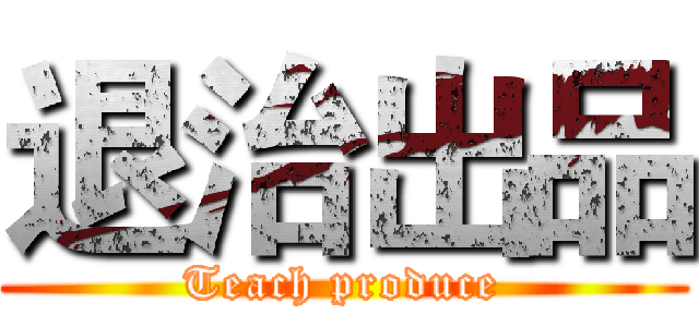 退治出品 (Teach produce)