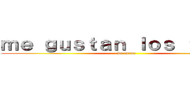 ｍｅ ｇｕｓｔａｎ ｌｏｓ ｔａｃｏｓ (de carne)