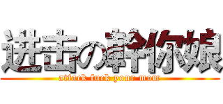 进击の幹你娘 (attack fuck your mom)