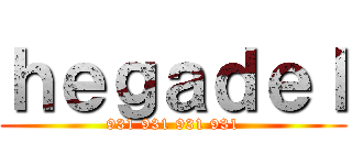 ｈｅｇａｄｅｌ (931 931 931 931)