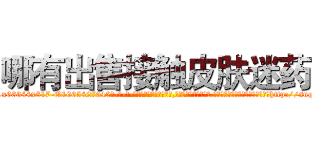 哪有出售接触皮肤迷药 (哪有出售接触皮肤迷药【电-话151x68344x817-Q1065427042元-吉-药-业】我们做的是长期生意,靠的是老客户长期支持 哪有出售接触皮肤迷药在发表了一篇http://sngk.net/XVz6Xw

参考消息网我们做的是长期生意,靠的是老客户长期支持也许我们早该意识到，就连鲍勃·霍斯金斯（金球奖戏剧类电影男主角 
)