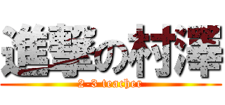 進撃の村澤 (2-3 teacher)