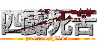 四露死苦 (yo+ro+shi+ku)