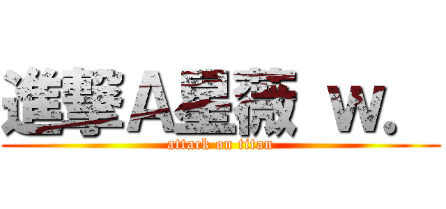 進撃Ａ星薇 ｗ． (attack on titan)