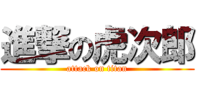 進撃の虎次郎 (attack on titan)