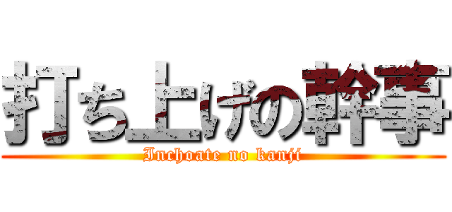 打ち上げの幹事 (Inchoate no kanji)