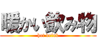 暖かい飲み物 (hot drink)