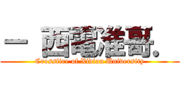 － 西電准哥． (Crossfire of Xidian University)