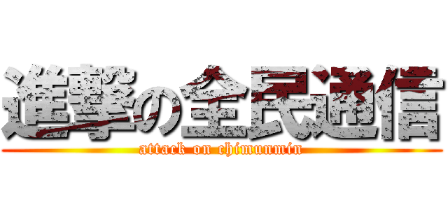 進撃の全民通信 (attack on chimunmin)