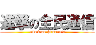 進撃の全民通信 (attack on chimunmin)