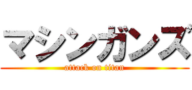 マシンガンズ (attack on titan)