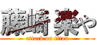 藤崎 楽や (attack on titan)