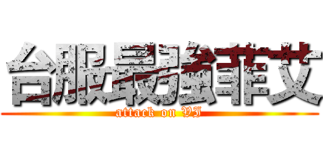 台服最強菲艾 (attack on VI)