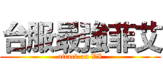 台服最強菲艾 (attack on VI)