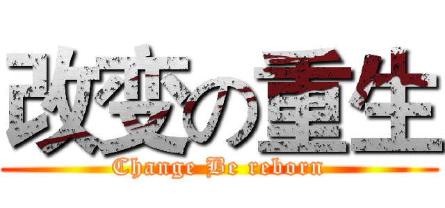 改变の重生 (Change Be reborn)