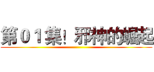 第０１ 集！邪神的崛起 ()