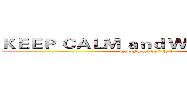 ＫＥＥＰ ＣＡＬＭ ａｎｄ ＷＯＲＫ ＨＡＲＤ (keep calm and work hard)