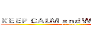 ＫＥＥＰ ＣＡＬＭ ａｎｄ ＷＯＲＫ ＨＡＲＤ (keep calm and work hard)