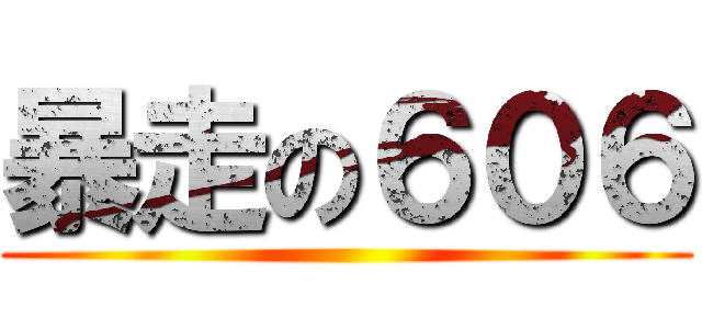 暴走の６０６ ()