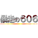 暴走の６０６ ()