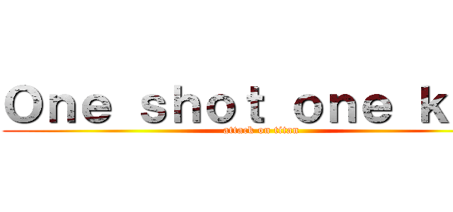 Ｏｎｅ ｓｈｏｔ ｏｎｅ ｋｉｌｌ (attack on titan)