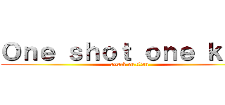 Ｏｎｅ ｓｈｏｔ ｏｎｅ ｋｉｌｌ (attack on titan)