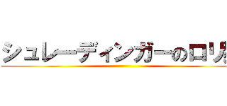 シュレーディンガーのロリ猫 ()