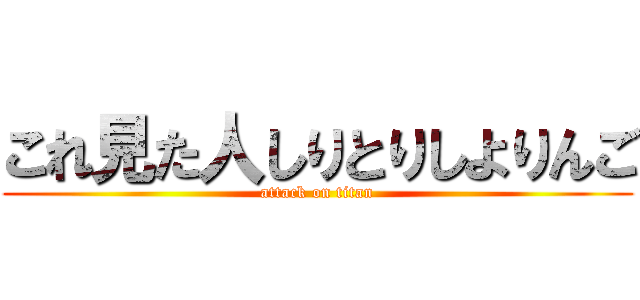 これ見た人しりとりしよりんご (attack on titan)