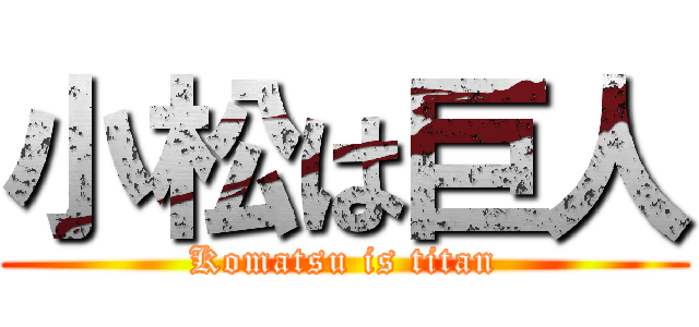 小松は巨人 (Komatsu is titan)